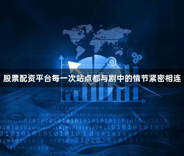股票配资平台每一次站点都与剧中的情节紧密相连