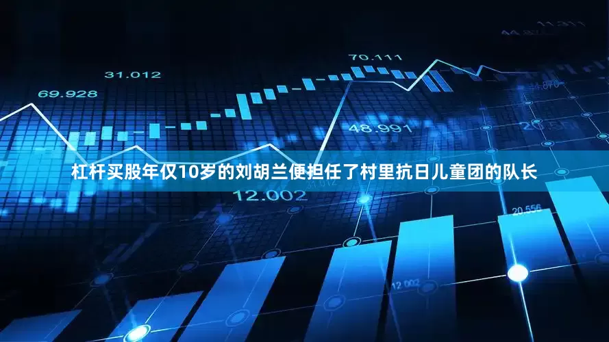 杠杆买股年仅10岁的刘胡兰便担任了村里抗日儿童团的队长