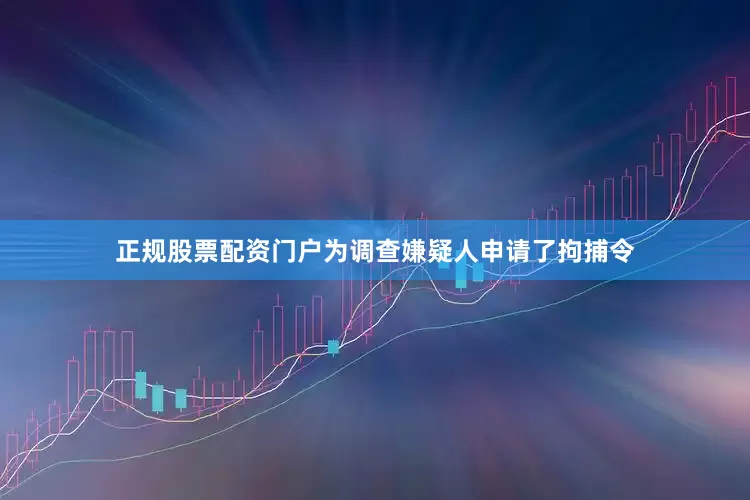 正规股票配资门户为调查嫌疑人申请了拘捕令