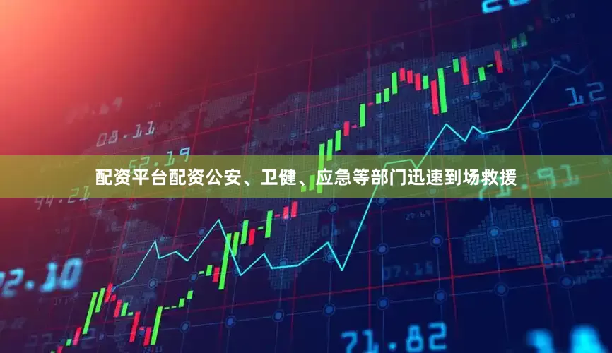 配资平台配资公安、卫健、应急等部门迅速到场救援