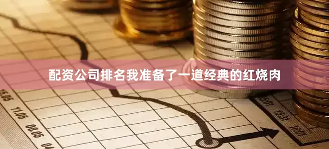 配资公司排名我准备了一道经典的红烧肉