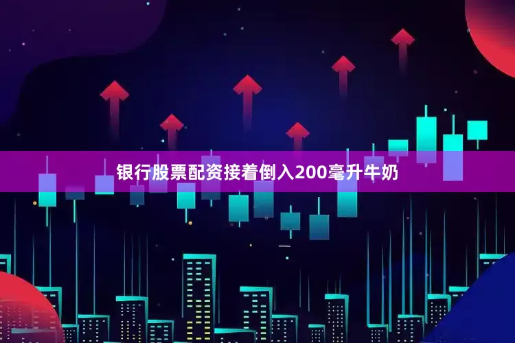 银行股票配资接着倒入200毫升牛奶