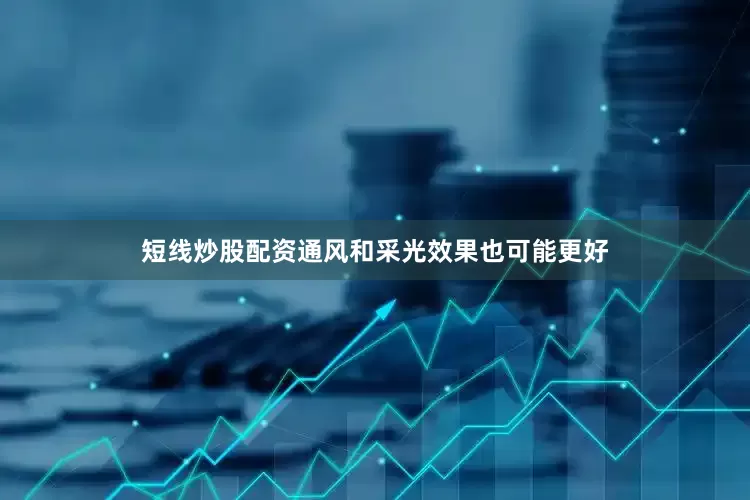 短线炒股配资通风和采光效果也可能更好
