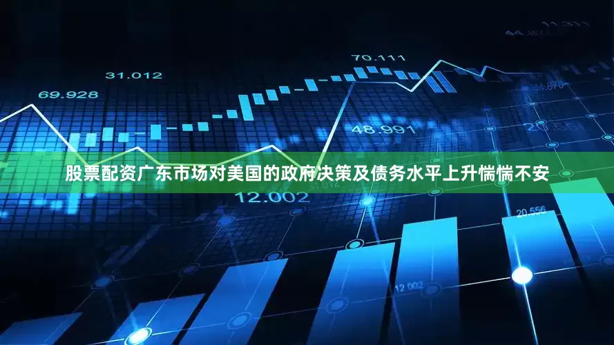 股票配资广东市场对美国的政府决策及债务水平上升惴惴不安