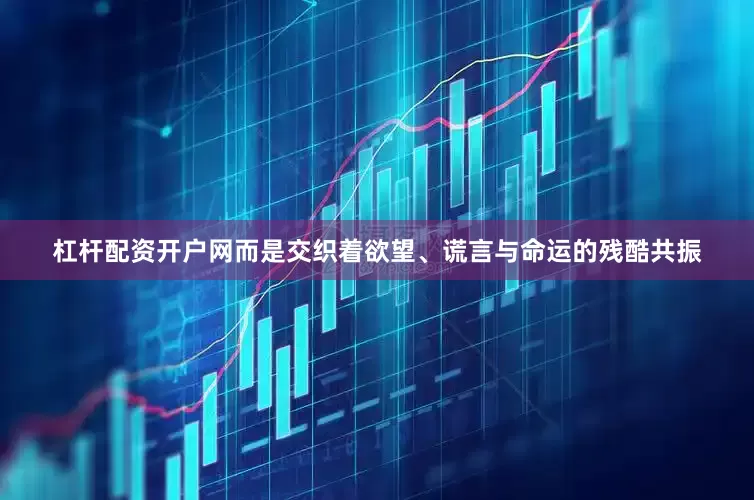 杠杆配资开户网而是交织着欲望、谎言与命运的残酷共振