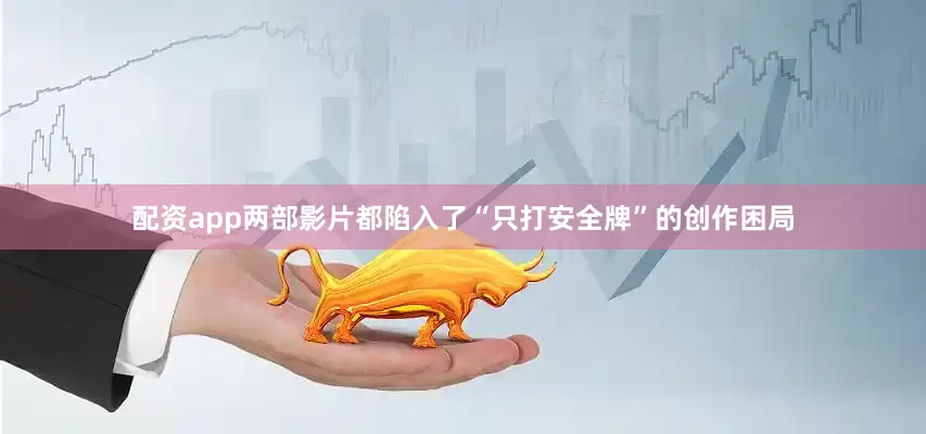 配资app两部影片都陷入了“只打安全牌”的创作困局