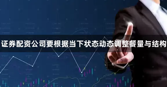 证券配资公司要根据当下状态动态调整餐量与结构
