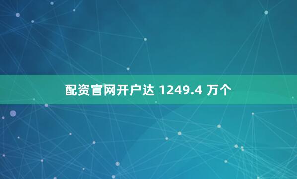 配资官网开户达 1249.4 万个