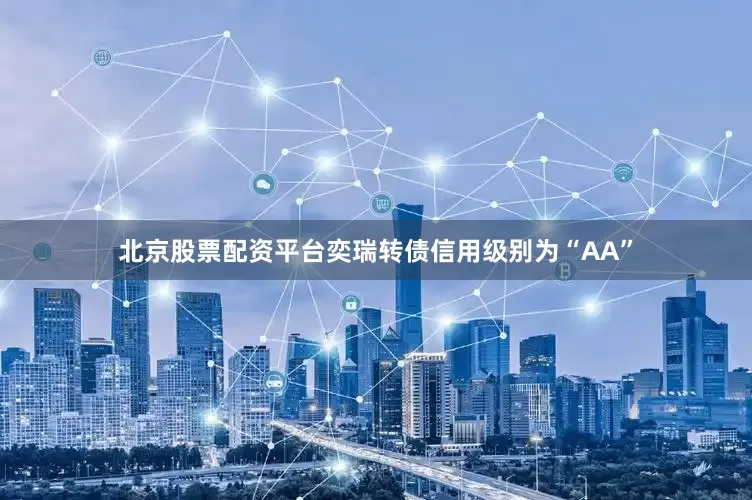 北京股票配资平台奕瑞转债信用级别为“AA”