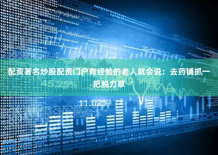 配资著名炒股配资门户有经验的老人就会说：去药铺抓一把脱力草