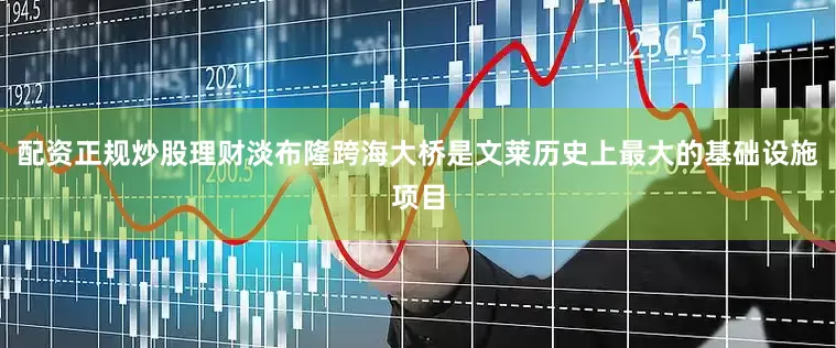 配资正规炒股理财淡布隆跨海大桥是文莱历史上最大的基础设施项目
